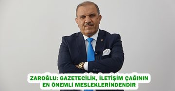 ZAROĞLU: GAZETECİLİK, İLETİŞİM ÇAĞININ EN ÖNEMLİ MESLEKLERİNDENDİR