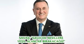 SAVAŞ: “GELECEK NESİLLERE YEŞİL ALANLAR BIRAKACAĞIZ”