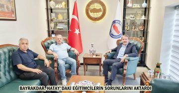 BAYRAKDAR, HATAY’DAKİ EĞİTİMCİLERİN SORUNLARINI AKTARDI