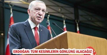 ERDOĞAN: TÜM KESİMLERİN GÖNLÜNÜ ALACAĞIZ