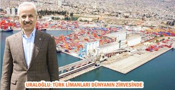 URALOĞLU: TÜRK LİMANLARI DÜNYANIN ZİRVESİNDE